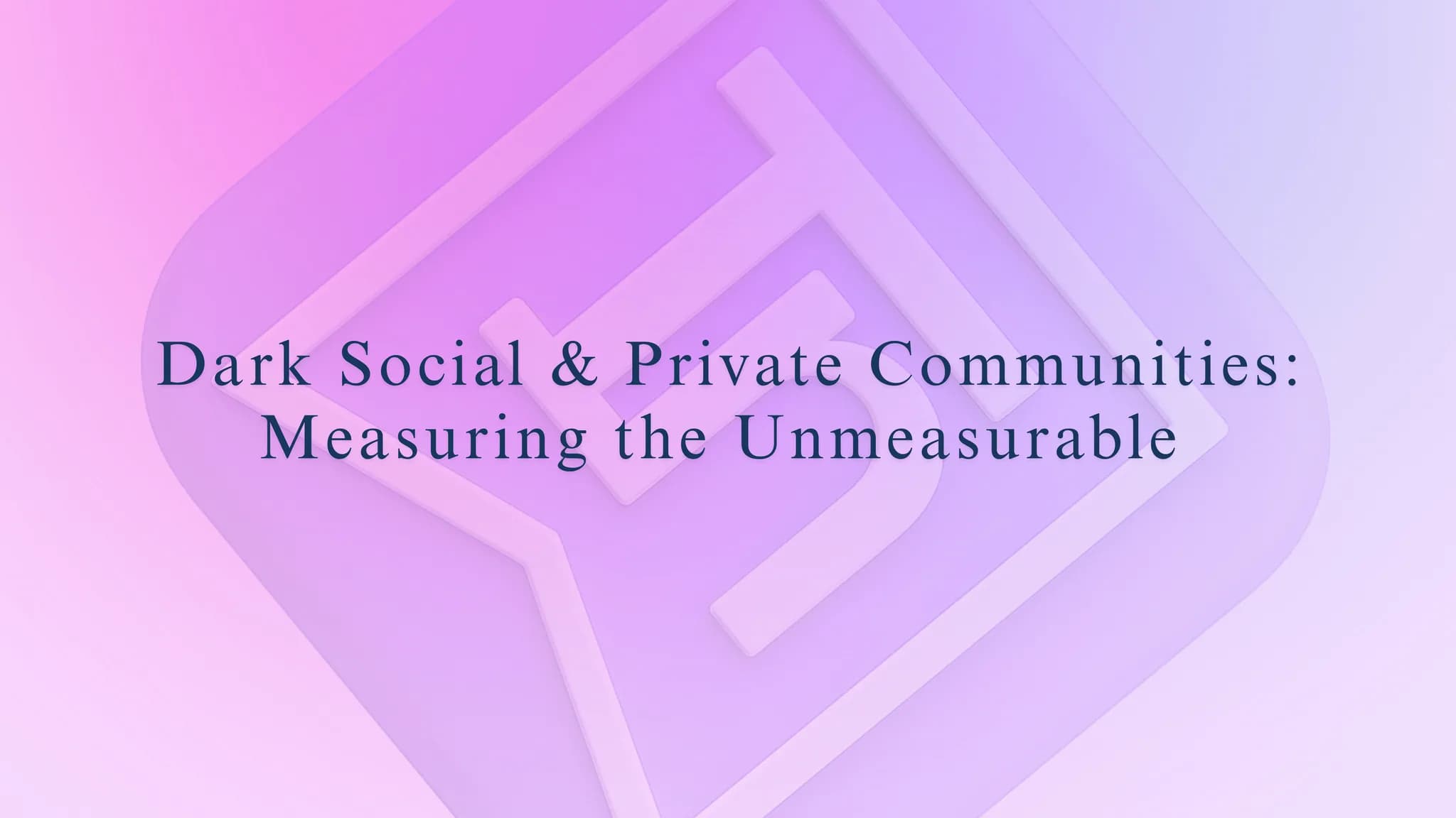 Dark Social & Private Communities: Measuring the Unmeasurable