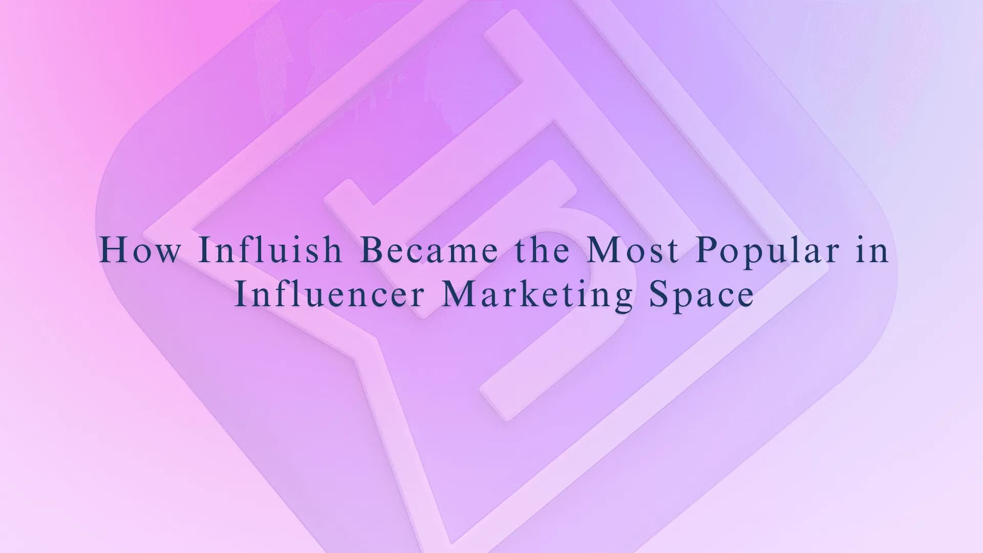 How Influish Became the Most Popular in Influencer Marketing Space