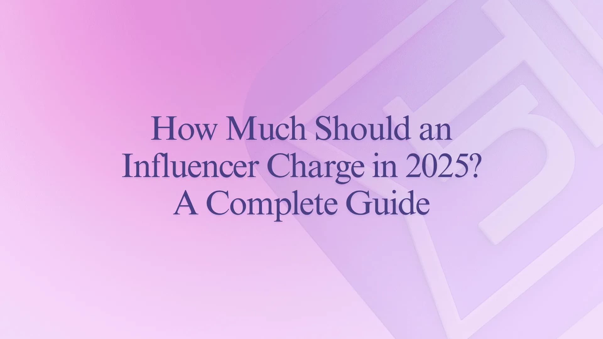 How Much Should an Influencer Charge in 2025? A Complete Guide