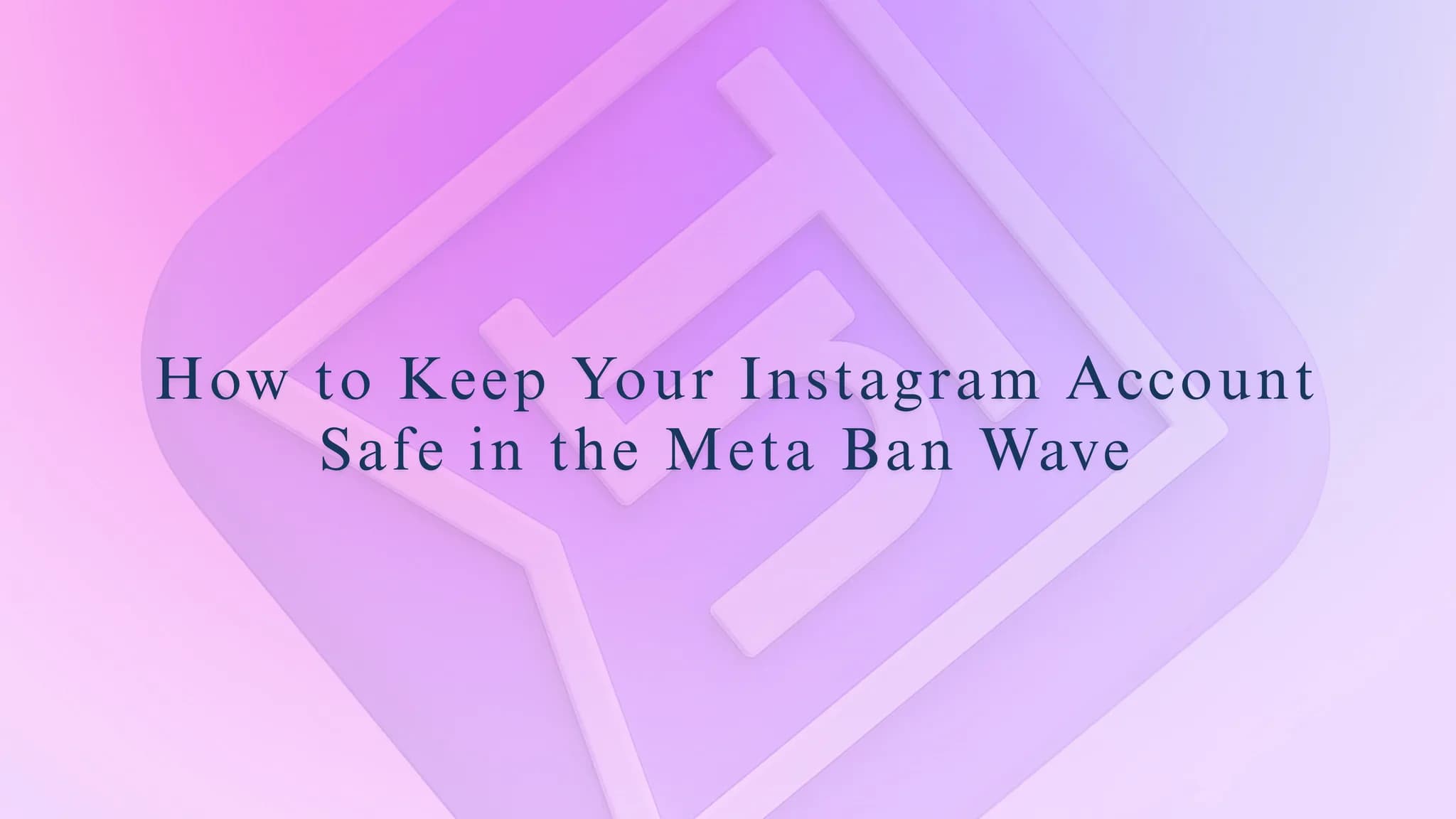 How to Keep Your Instagram Account Safe in the Meta Ban Wave (in 2026)