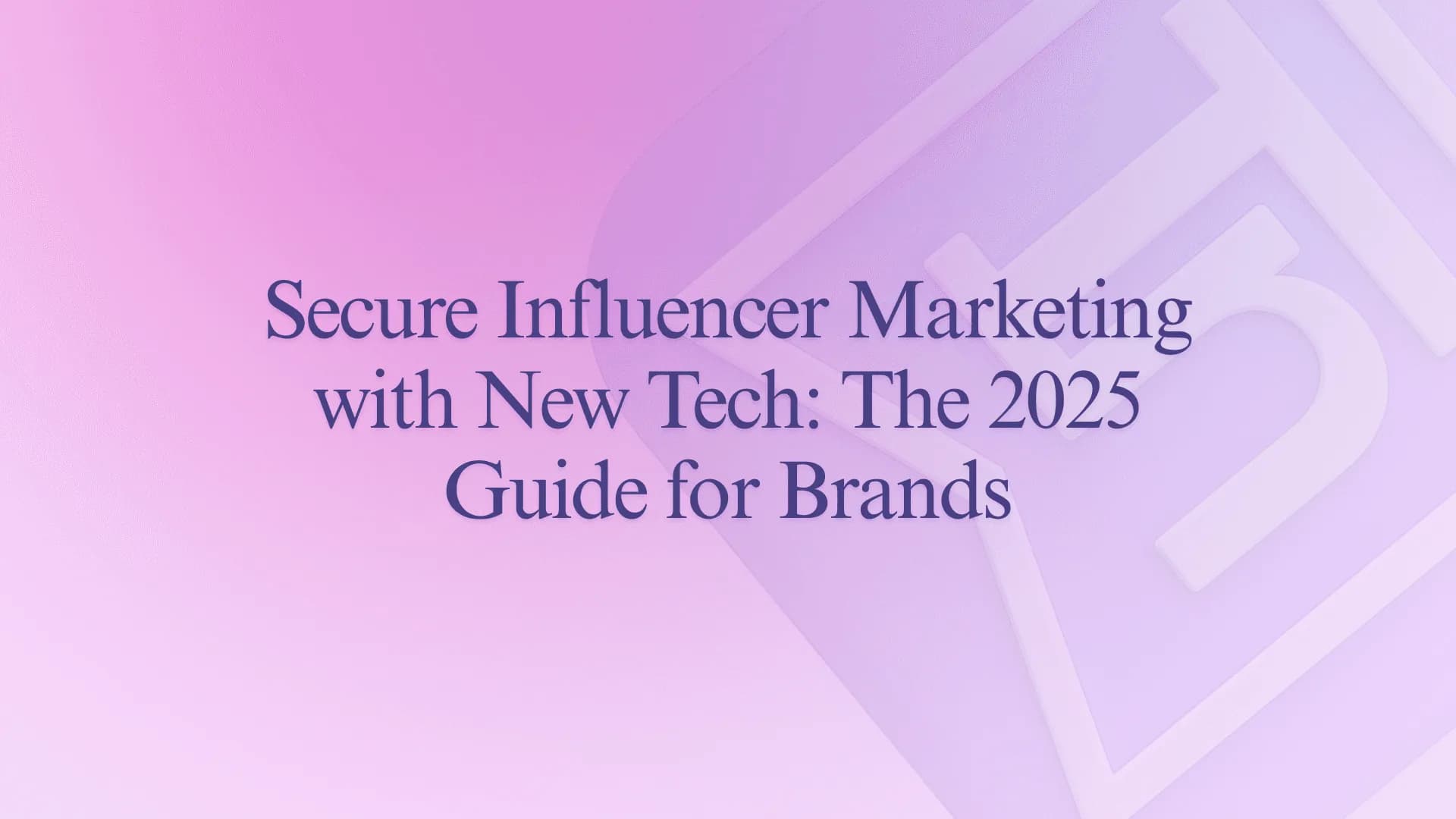 Secure Influencer Marketing with New Tech: The 2025 Guide for Brands