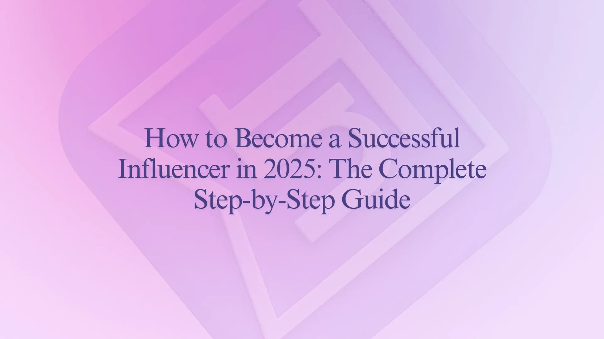 How to Become a Successful Influencer in 2025: The Complete Step-by-Step Guide
