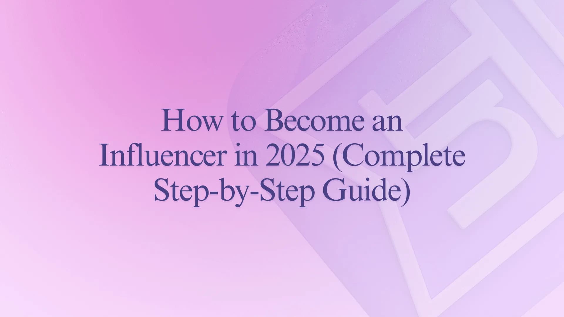 How to Become an Influencer in 2025 (Complete Step-by-Step Guide)