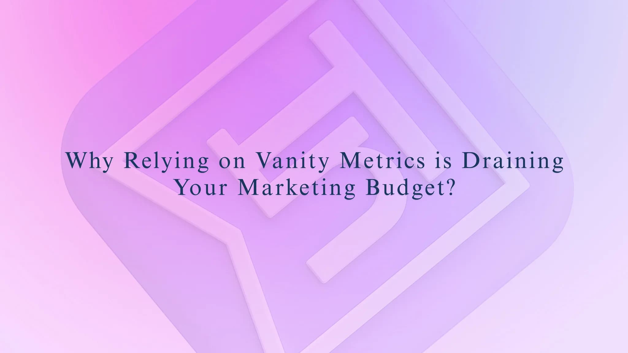 Why Relying on Vanity Metrics is Draining Your Marketing Budget