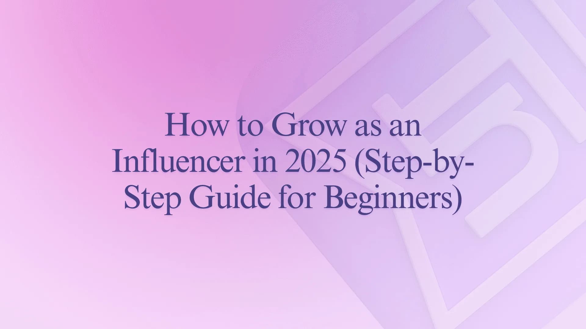 How to Grow as an Influencer in 2025 (Step-by-Step Guide for Beginners)
