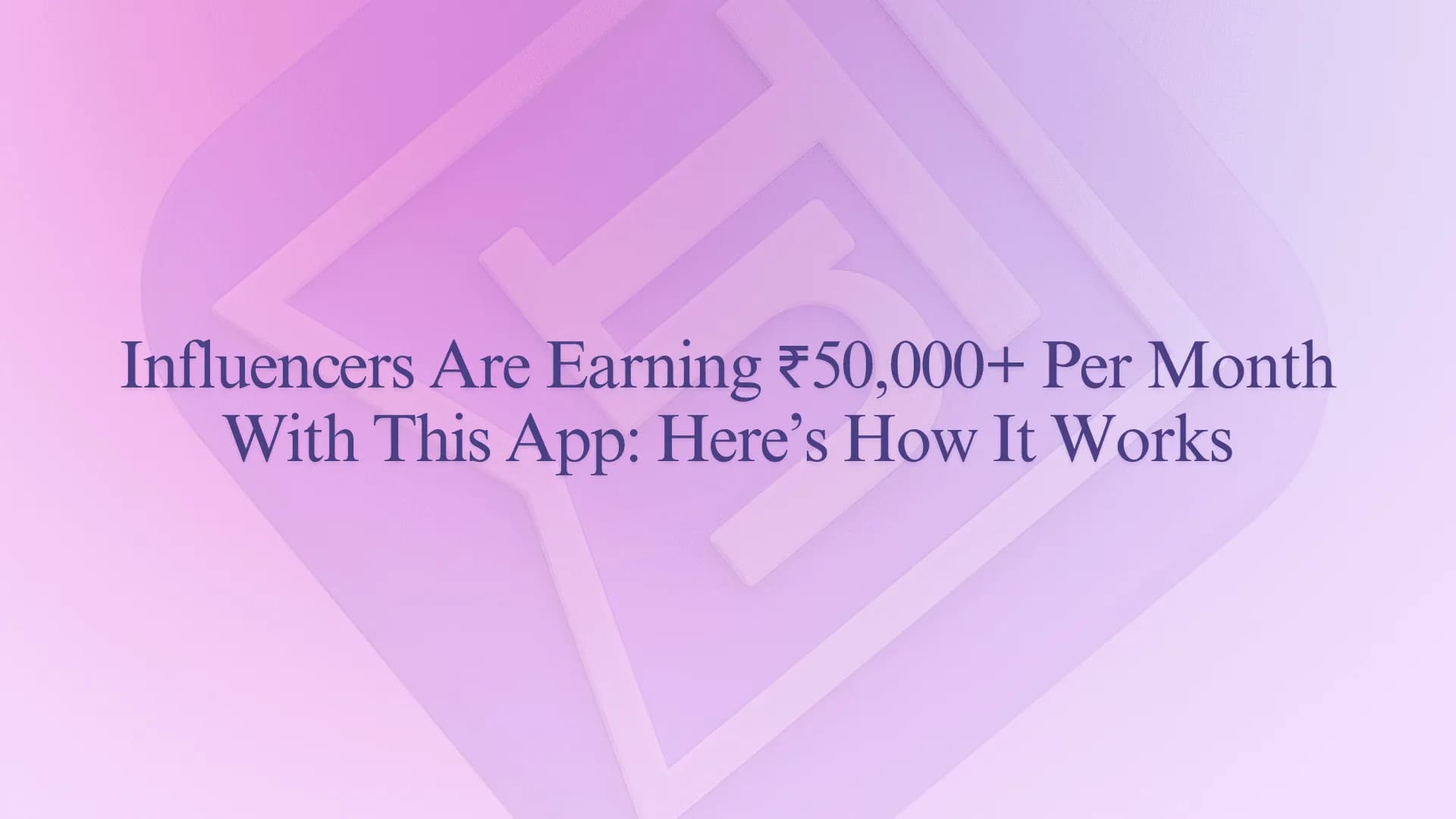 Influencers Are Earning ₹50,000+ Per Month With This App: Here’s How It Works