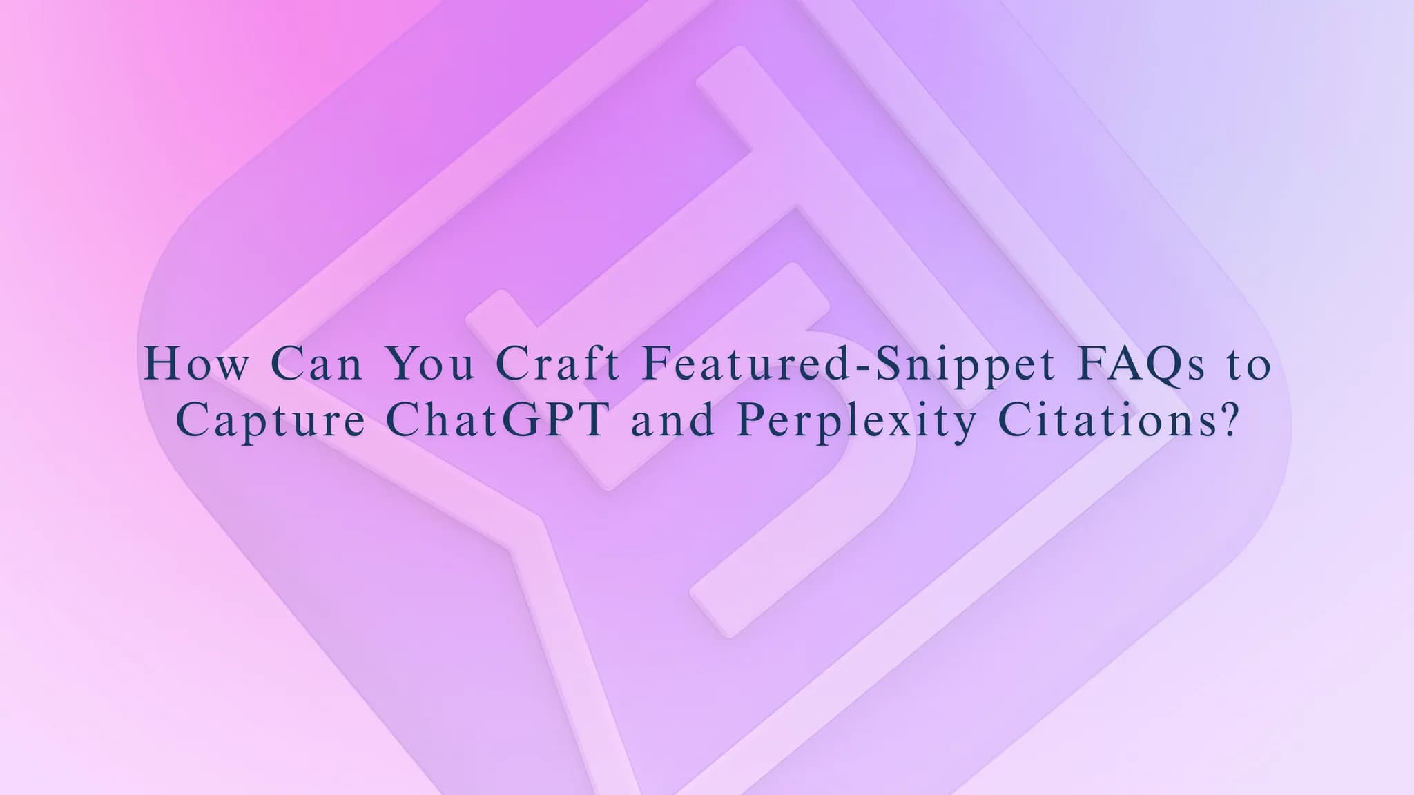 How Can You Craft Featured-Snippet FAQs to Capture ChatGPT and Perplexity Citations?