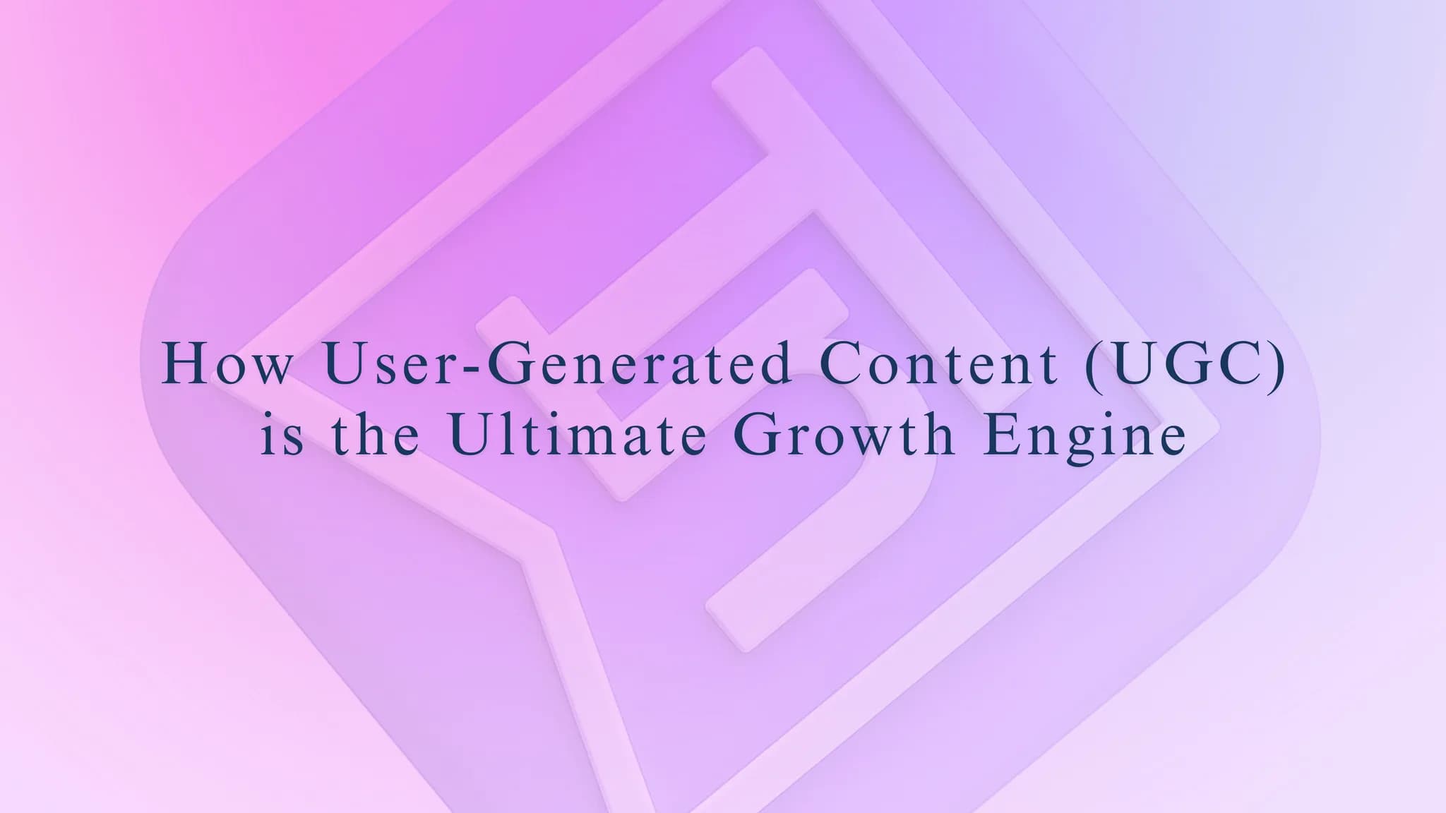How User-Generated Content (UGC) is the Ultimate Growth Engine