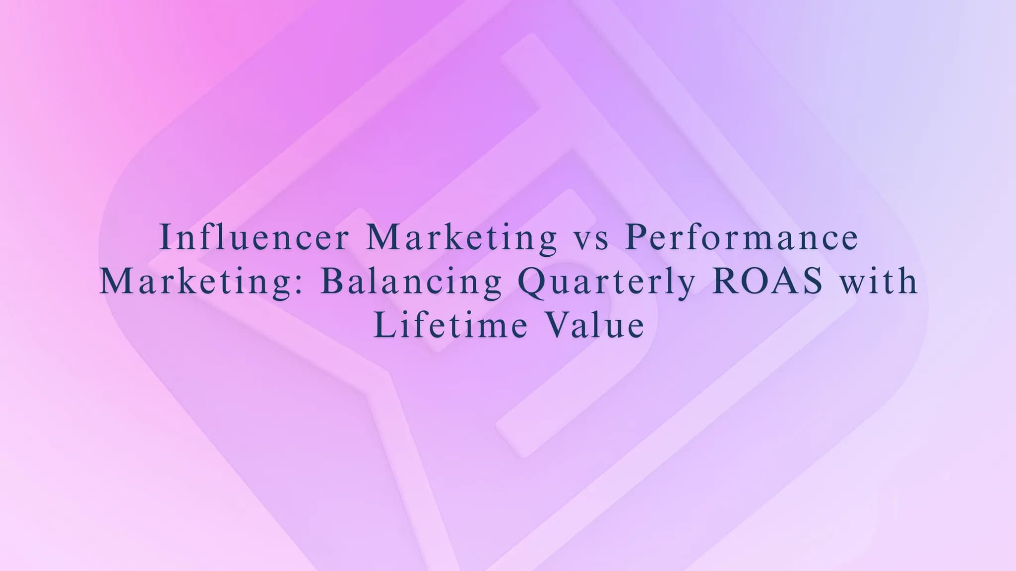 Influencer Marketing vs Performance Marketing: Balancing Quarterly ROAS with Lifetime Value