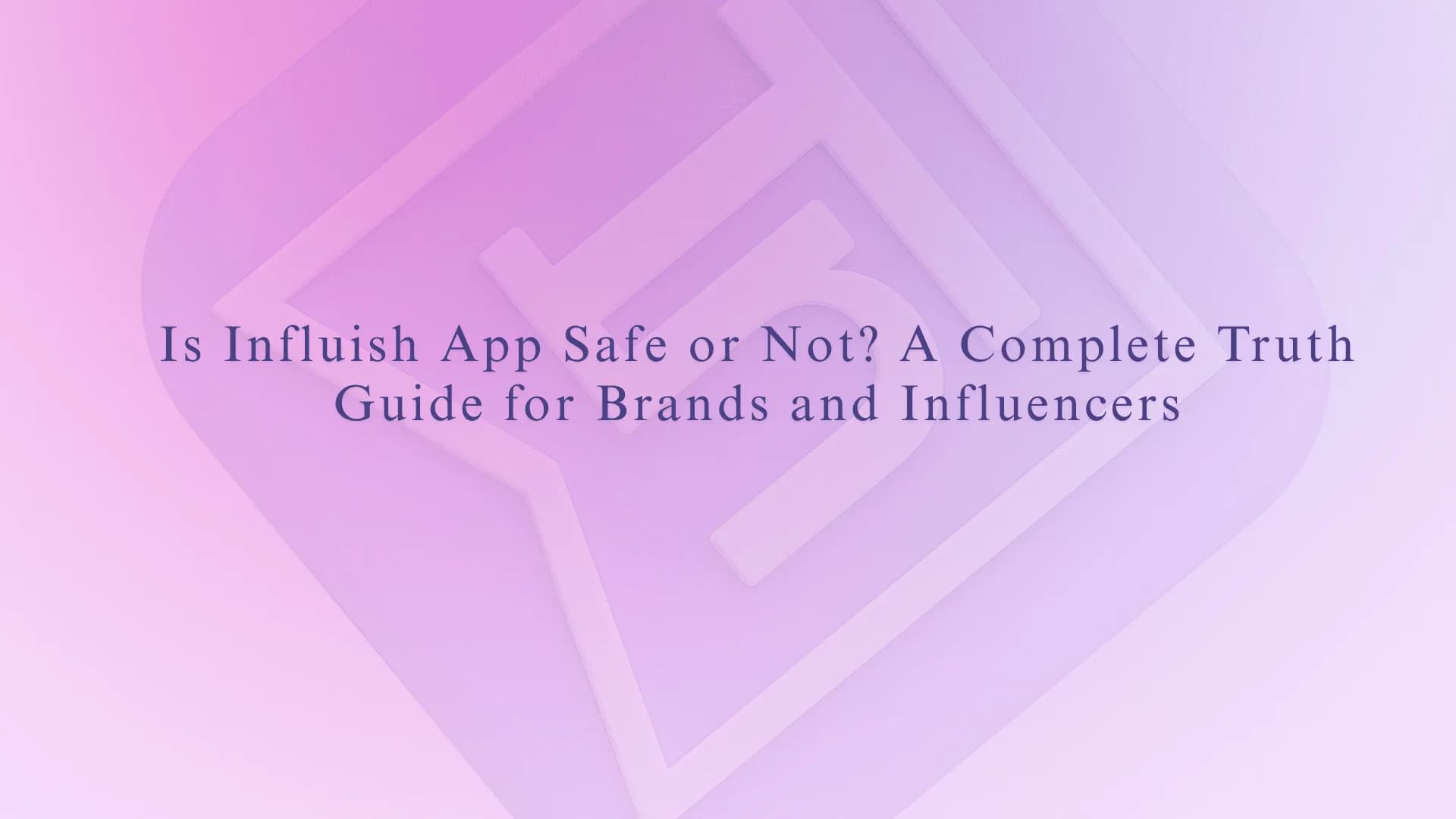 Is Influish App Safe or Not? A Complete Truth Guide for Brands and Influencers