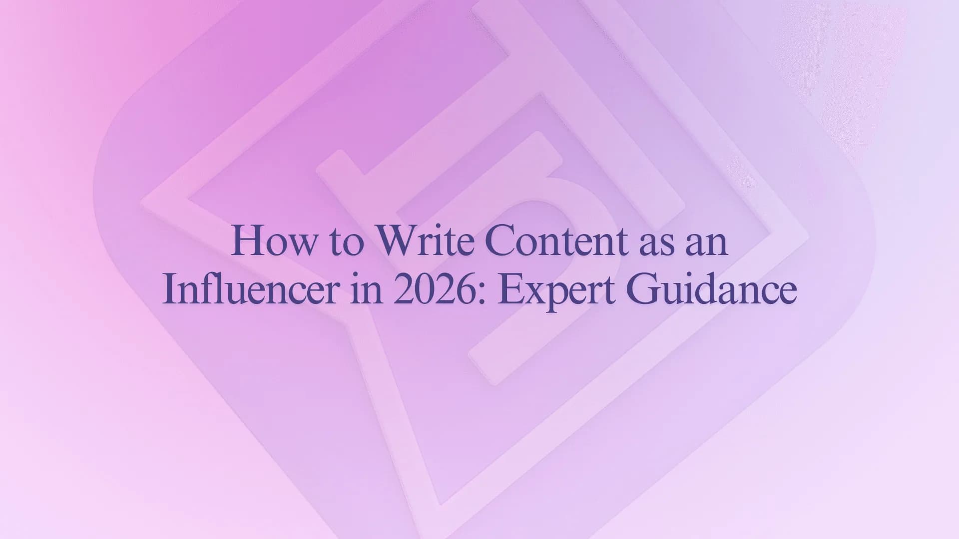 How to Write Content as an Influencer in 2026: Expert Guidance