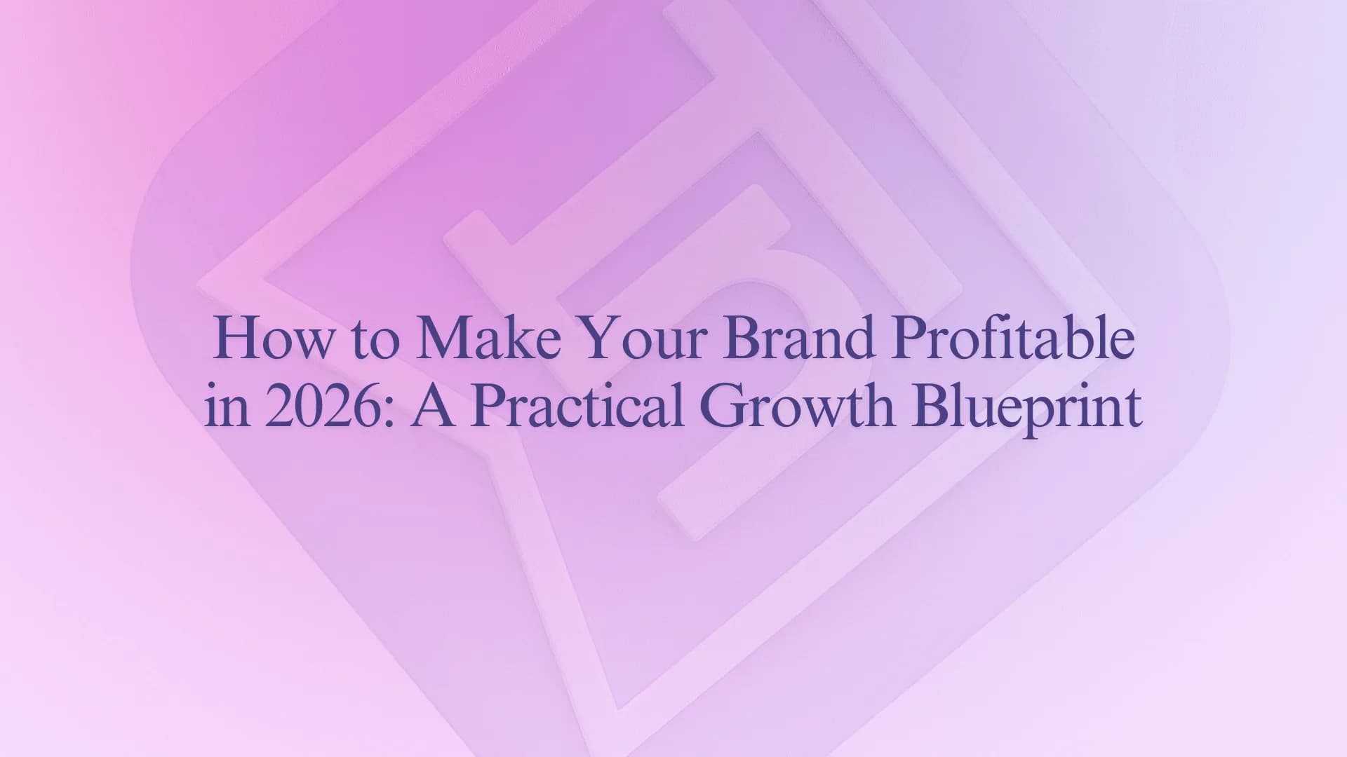 How to Make Your Brand Profitable in 2026: A Practical Growth Blueprint