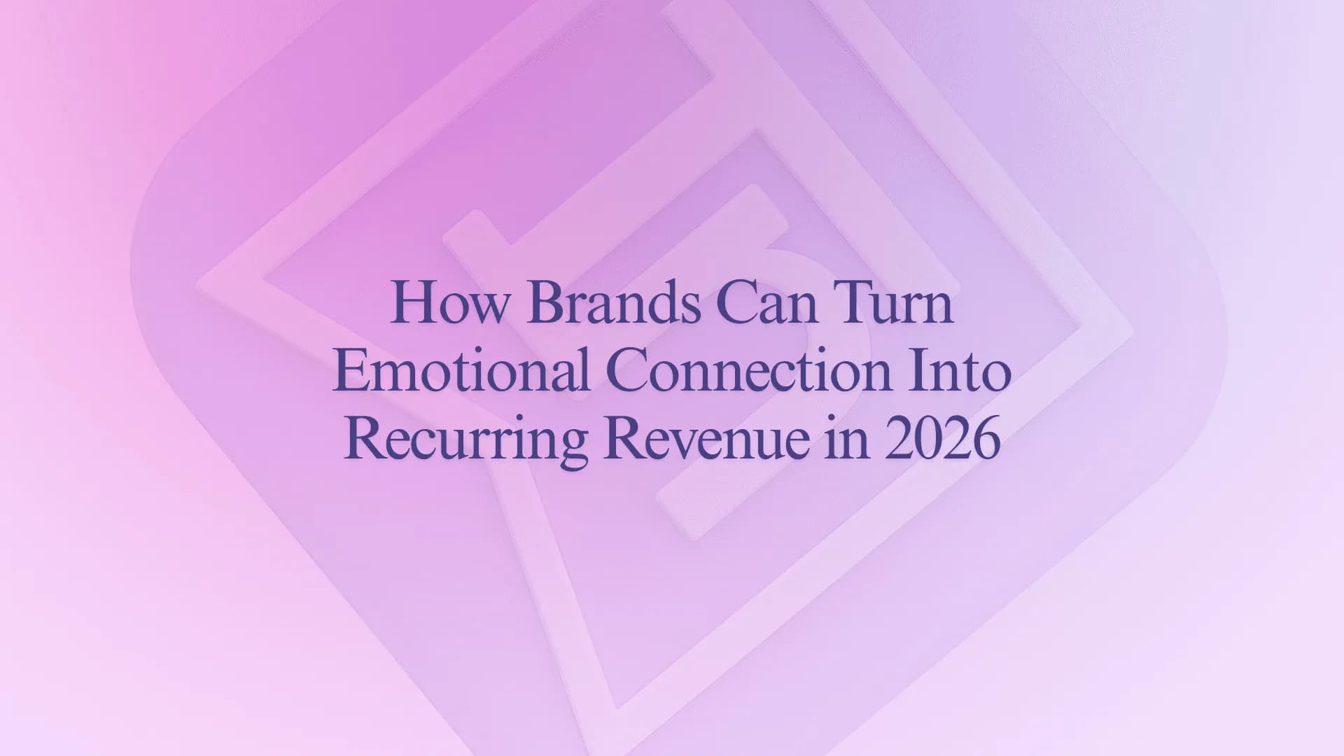 How Brands Can Turn Emotional Connection Into Recurring Revenue in 2026