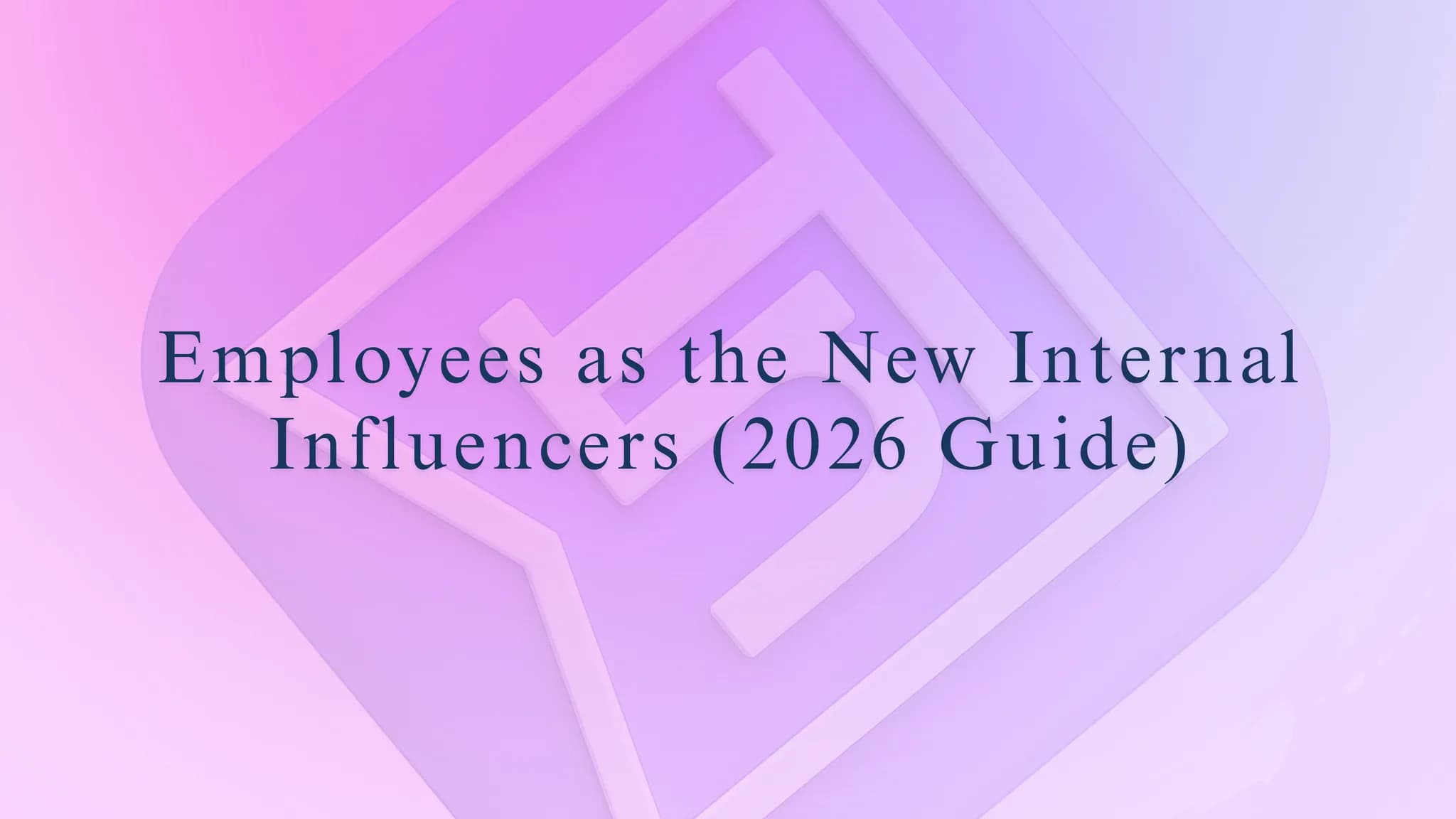 Employees as the New Internal Influencers (2026 Guide)