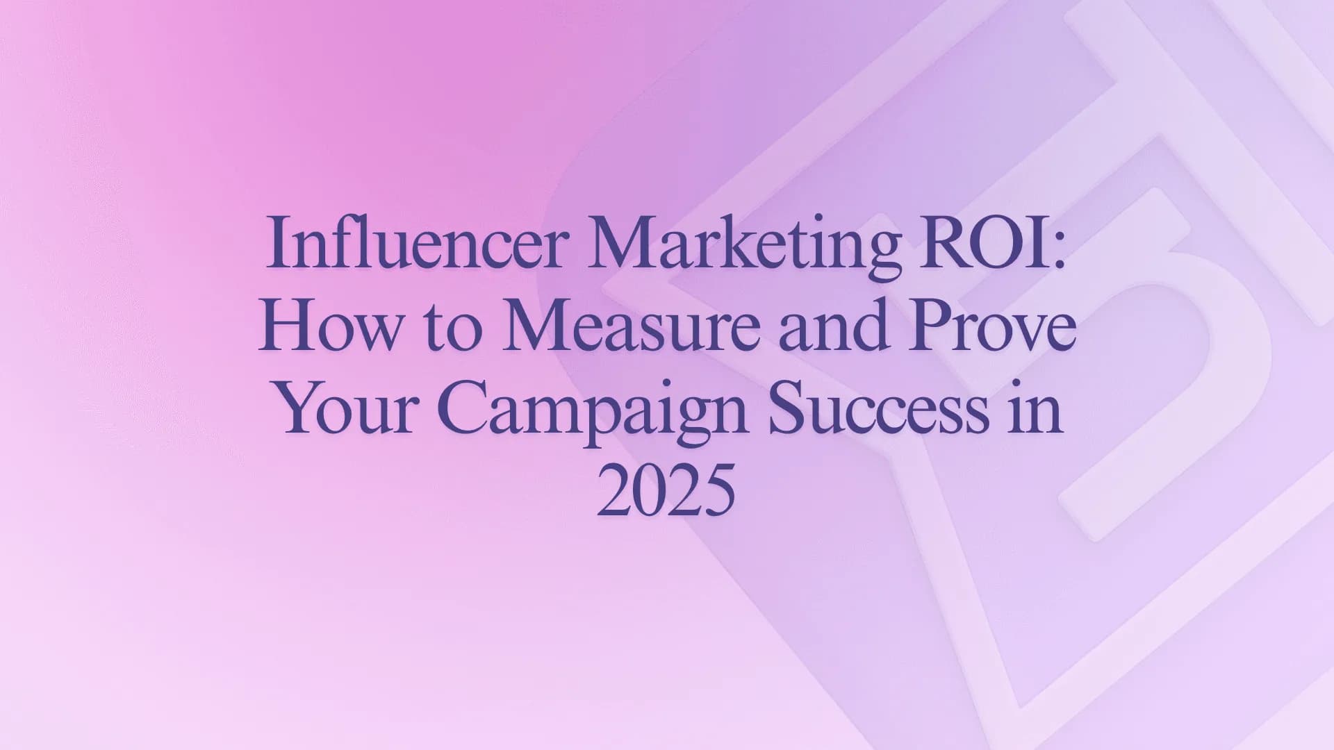 Influencer Marketing ROI: How to Measure and Prove Your Campaign Success in 2025