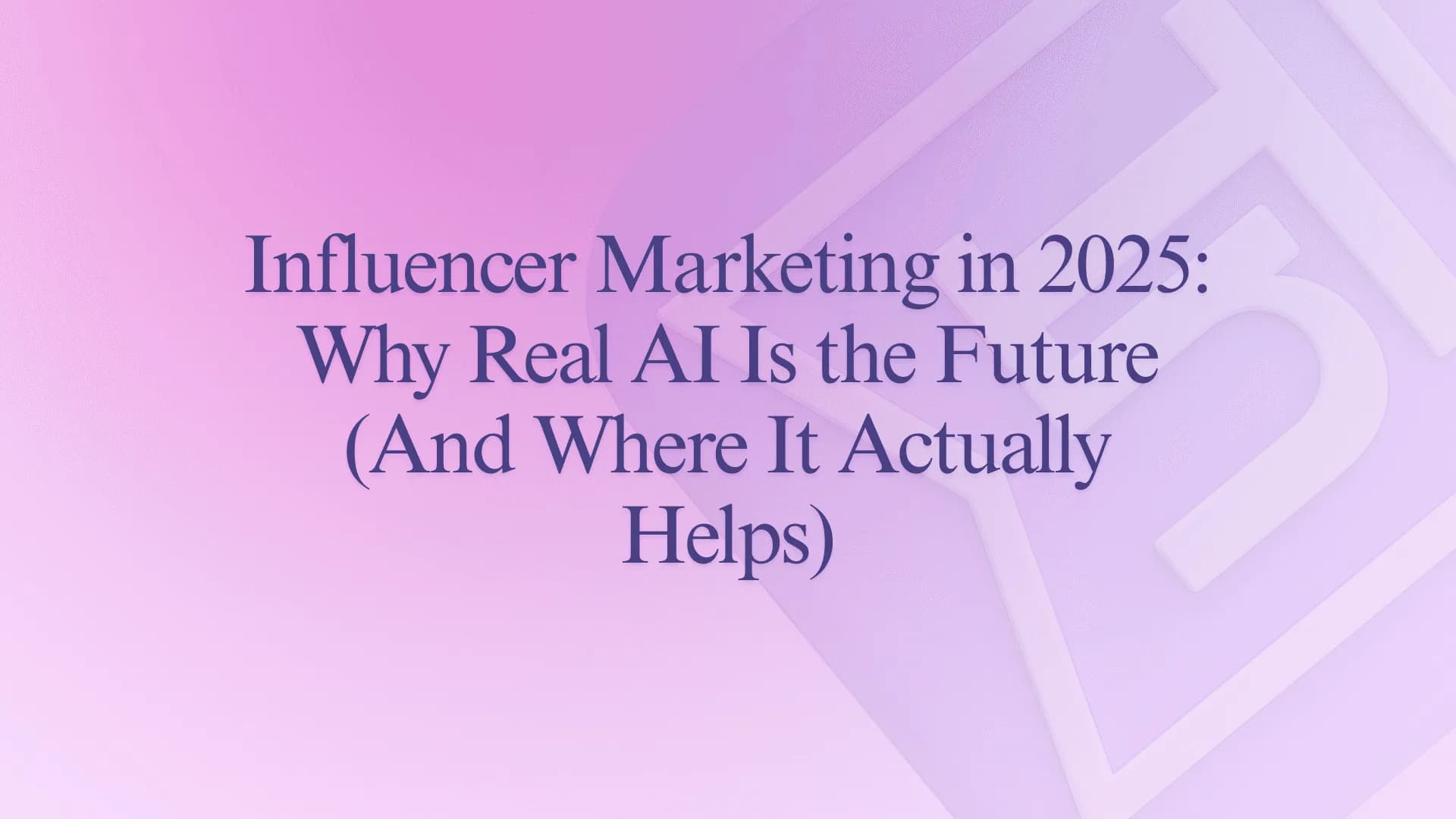 Influencer Marketing in 2025: Why Real AI Is the Future (And Where It Actually Helps)