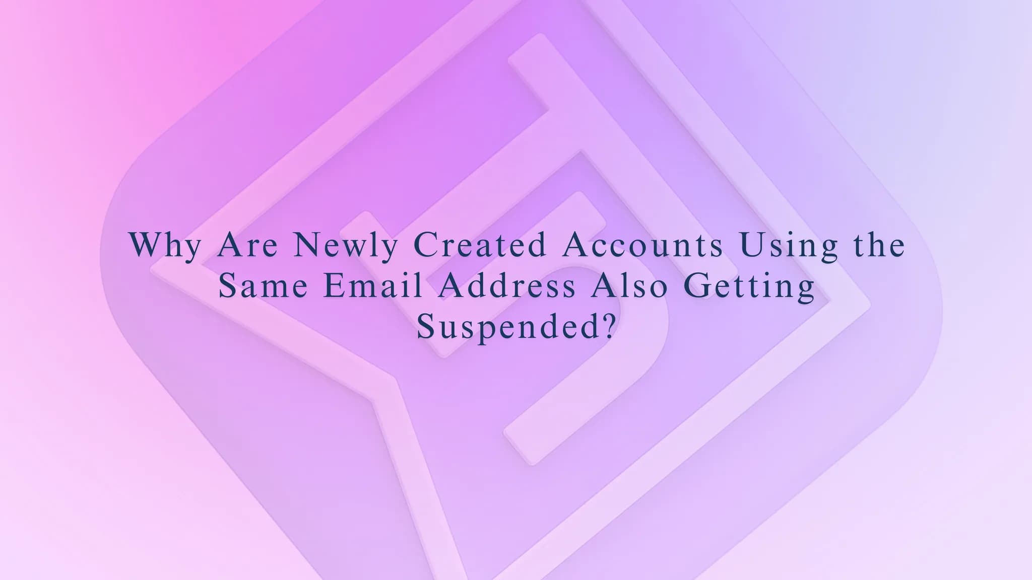 Why Are Newly Created Accounts Using the Same Email Address Also Getting Suspended?