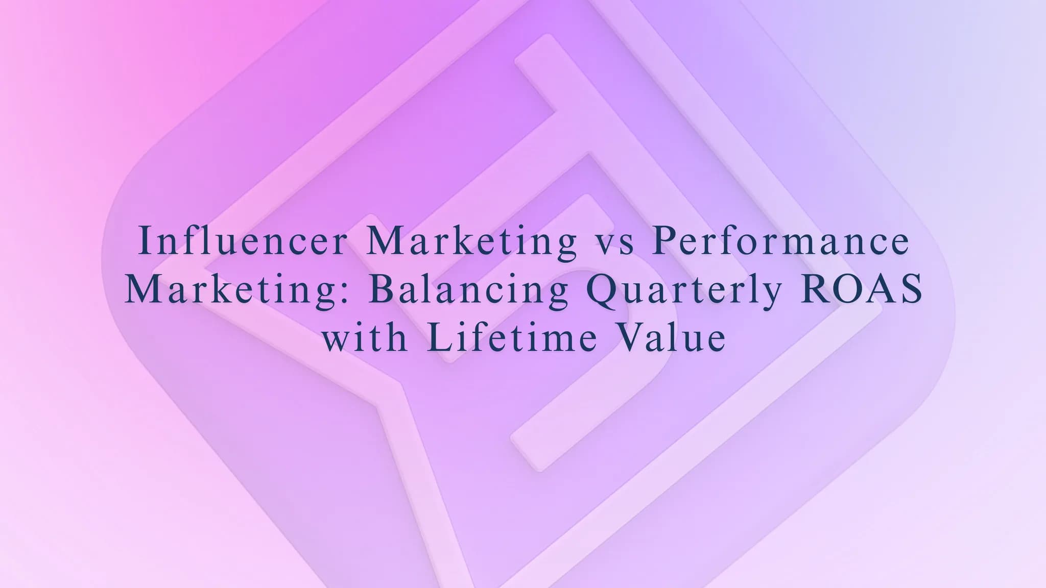 Influencer Marketing vs Performance Marketing: Balancing Quarterly ROAS with Lifetime Value